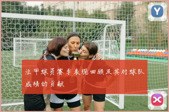 法甲球员赛季表现回顾及其对球队成绩的贡献