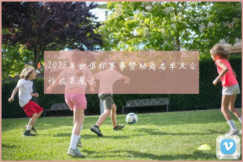2025年世俱杯赛事赞助商名单及合作成果展示