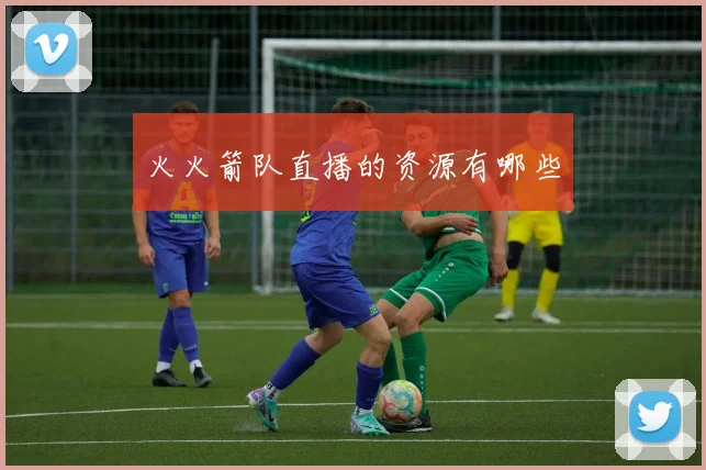火火箭队直播的资源有哪些