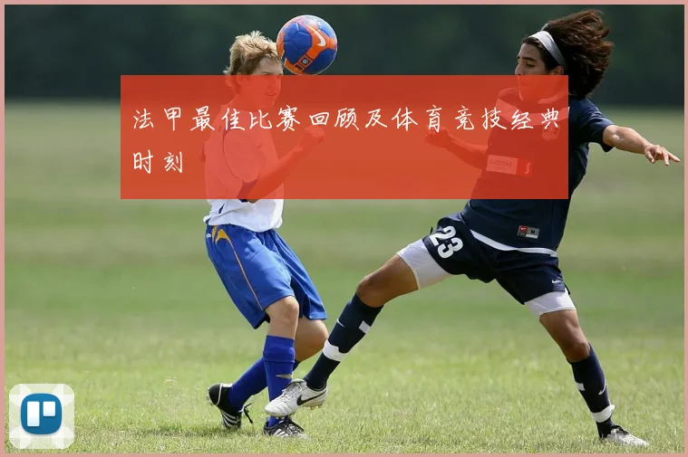 法甲最佳比赛回顾及体育竞技经典时刻