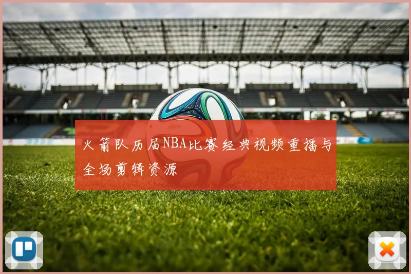 火箭队历届NBA比赛经典视频重播与全场剪辑资源