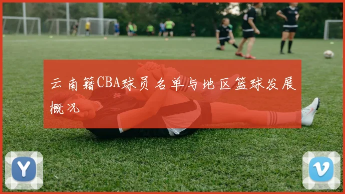 云南籍CBA球员名单与地区篮球发展概况