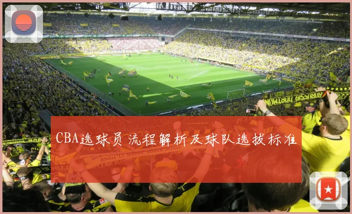 CBA选球员流程解析及球队选拔标准