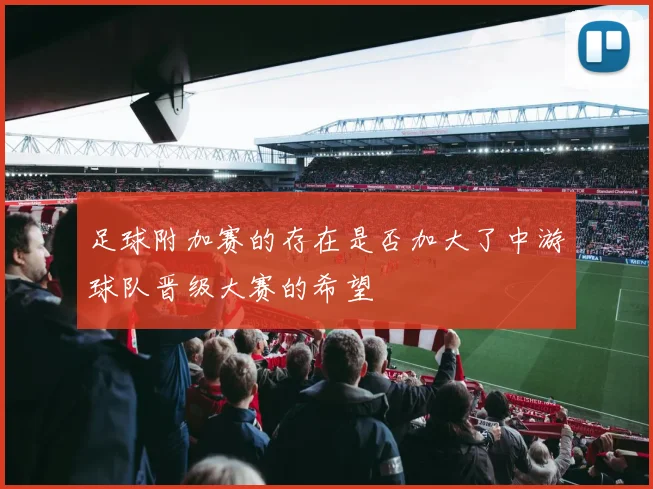 足球附加赛的存在是否加大了中游球队晋级大赛的希望