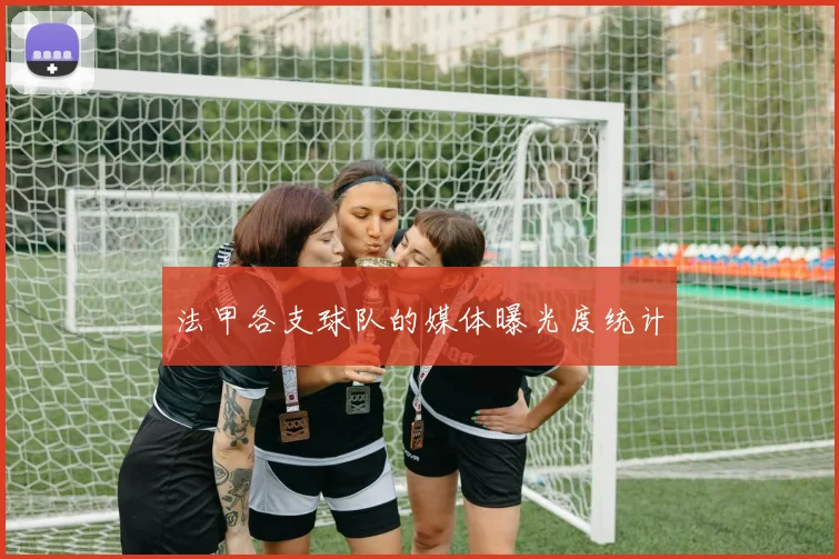 法甲各支球队的媒体曝光度统计