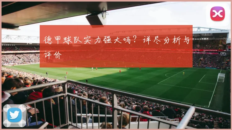 德甲球队实力强大吗？详尽分析与评价