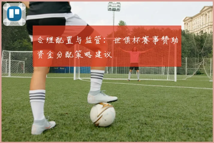 合理配置与监管：世俱杯赛事赞助资金分配策略建议