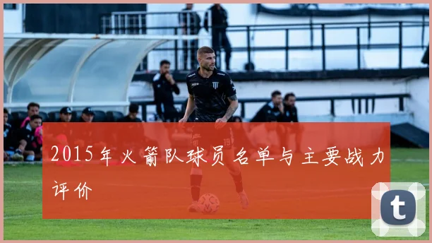 2015年火箭队球员名单与主要战力评价