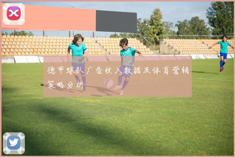 德甲球队广告收入数据及体育营销策略分析