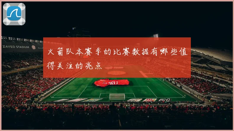 火箭队本赛季的比赛数据有哪些值得关注的亮点