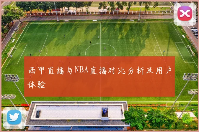 西甲直播与NBA直播对比分析及用户体验