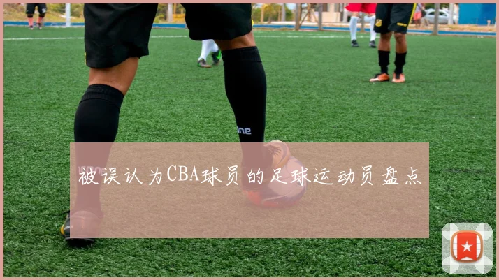 被误认为CBA球员的足球运动员盘点