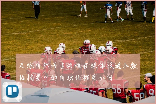 足球自然语言处理在媒体报道和数据摘要中的自动化程度如何